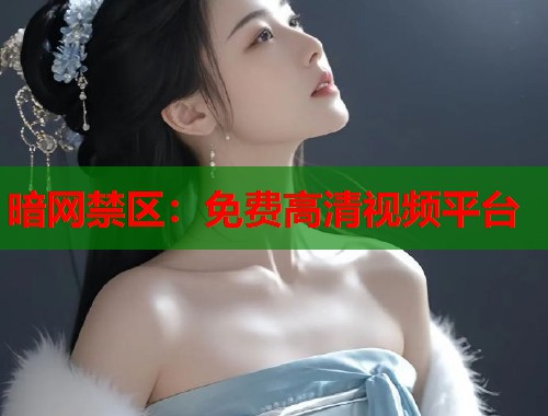暗网禁区：免费高清视频平台  第1张