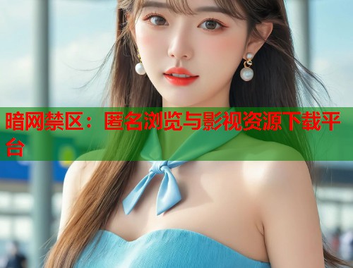 暗网禁区：匿名浏览与影视资源下载平台  第1张