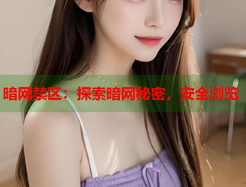 暗网禁区：探索暗网秘密，安全浏览