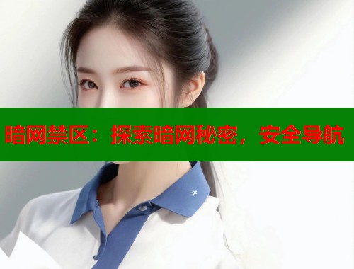 暗网禁区：探索暗网秘密，安全导航