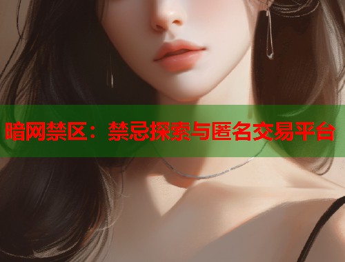 暗网禁区：禁忌探索与匿名交易平台  第1张