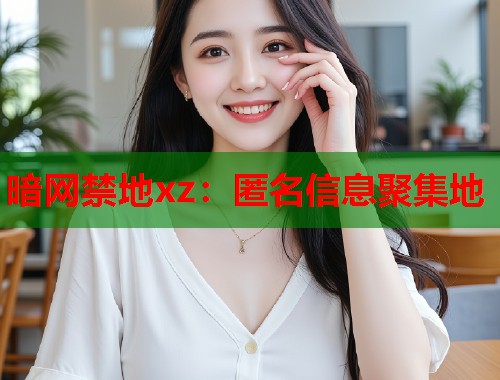 暗网禁地xz：匿名信息聚集地  第1张