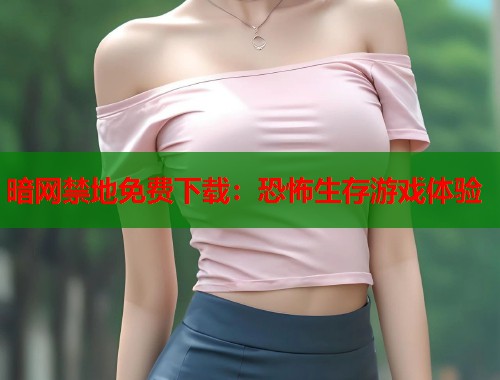 暗网禁地免费下载：恐怖生存游戏体验