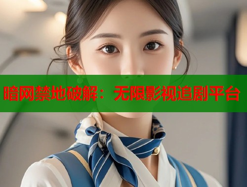 暗网禁地破解：无限影视追剧平台
