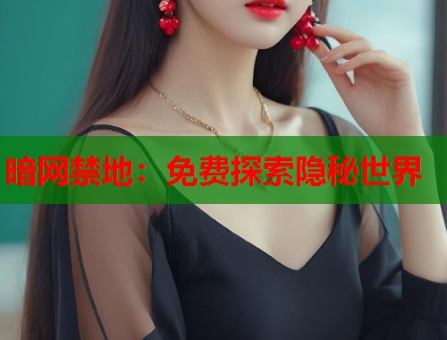 暗网禁地：免费探索隐秘世界
