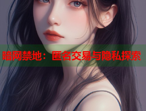 暗网禁地：匿名交易与隐私探索  第1张