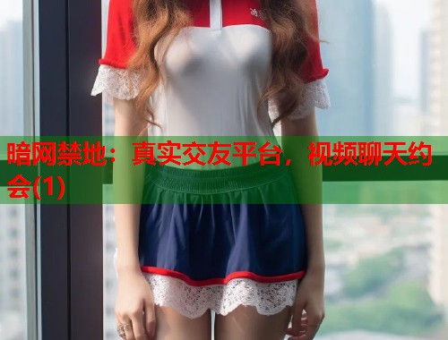 暗网禁地：真实交友平台，视频聊天约会(1)  第1张