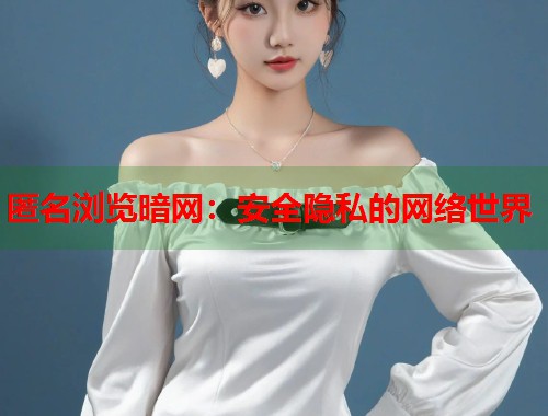 匿名浏览暗网：安全隐私的网络世界  第1张