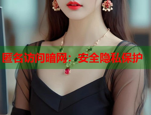 匿名访问暗网：安全隐私保护