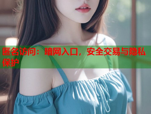 匿名访问：暗网入口，安全交易与隐私保护  第1张