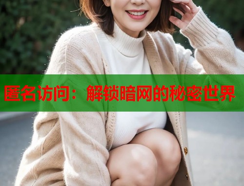 匿名访问：解锁暗网的秘密世界
