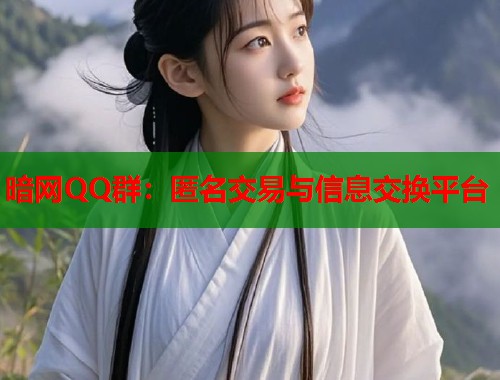 暗网QQ群：匿名交易与信息交换平台  第1张