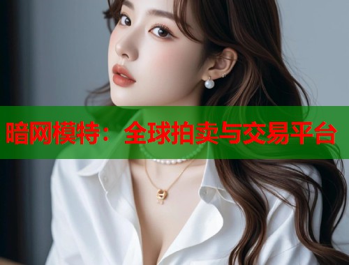 暗网模特：全球拍卖与交易平台