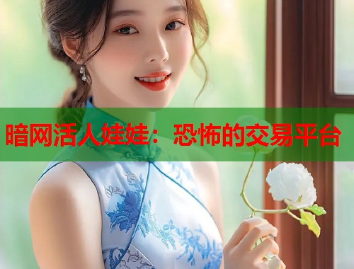 暗网活人娃娃：恐怖的交易平台