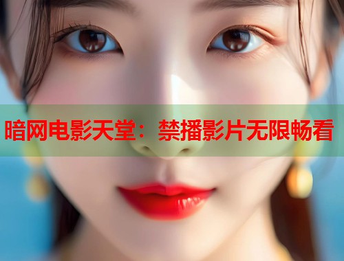 暗网电影天堂：禁播影片无限畅看