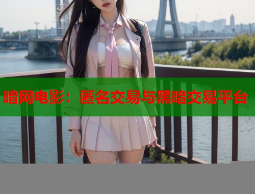 暗网电影：匿名交易与黑暗交易平台  第1张