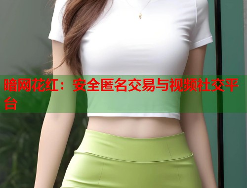暗网花红：安全匿名交易与视频社交平台