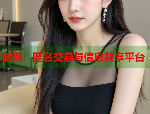 暗网：匿名交易与信息共享平台