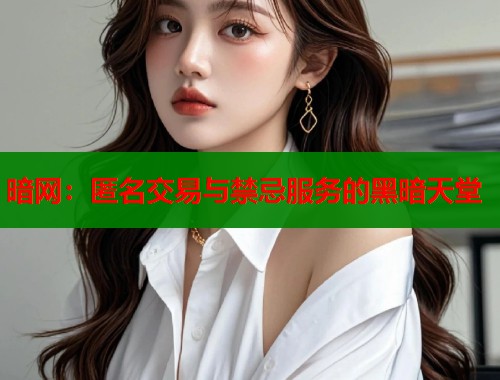 暗网：匿名交易与禁忌服务的黑暗天堂