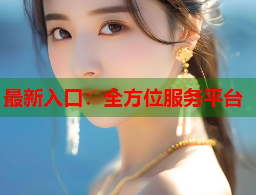 最新入口：全方位服务平台