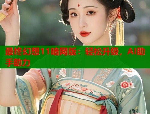 最终幻想11暗网版：轻松升级，AI助手助力