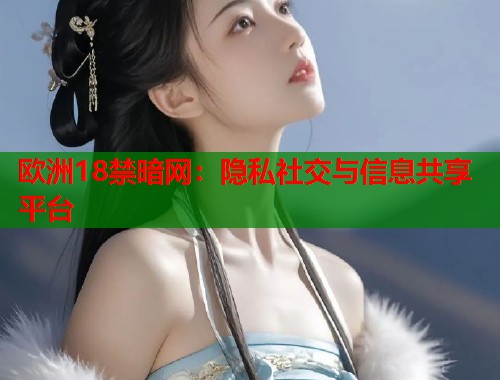 欧洲18禁暗网：隐私社交与信息共享平台