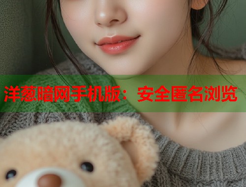 洋葱暗网手机版：安全匿名浏览