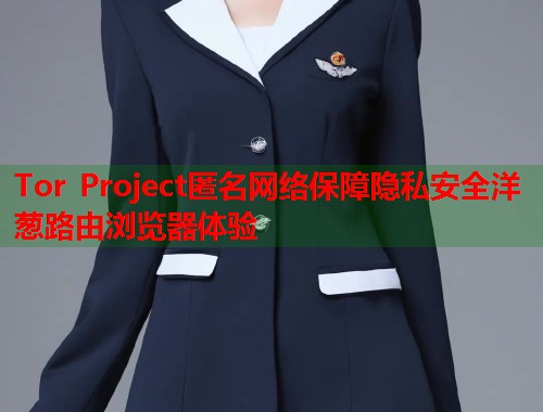 Tor Project匿名网络保障隐私安全洋葱路由浏览器体验