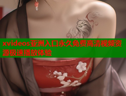 xvideos亚洲入口永久免费高清视频资源极速播放体验  第2张