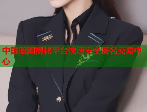 中国暗网揭秘平台快速安全匿名交易中心