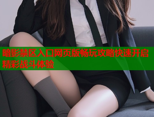 暗影禁区入口网页版畅玩攻略快速开启精彩战斗体验