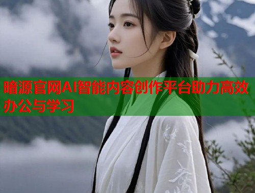 暗源官网AI智能内容创作平台助力高效办公与学习