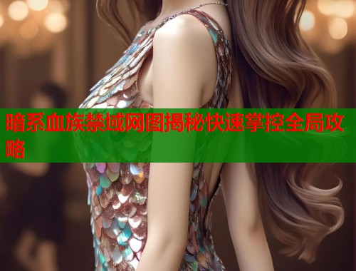 暗系血族禁域网图揭秘快速掌控全局攻略
