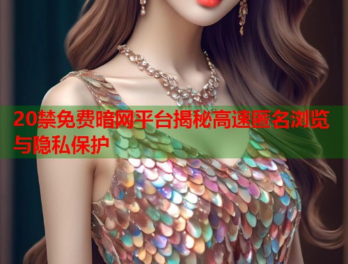 20禁免费暗网平台揭秘高速匿名浏览与隐私保护