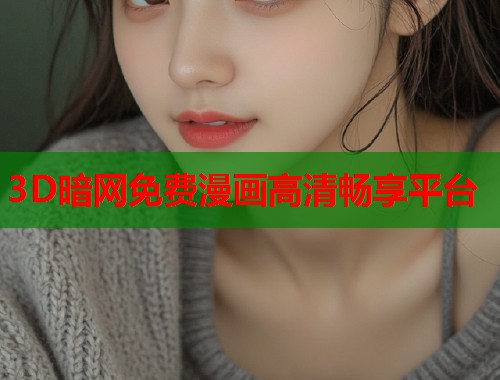 3D暗网免费漫画高清畅享平台
