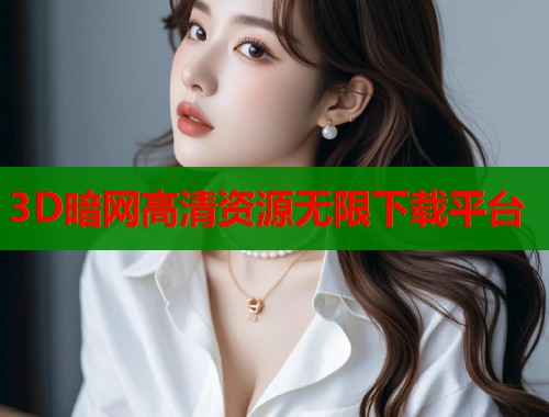 3D暗网高清资源无限下载平台  第2张