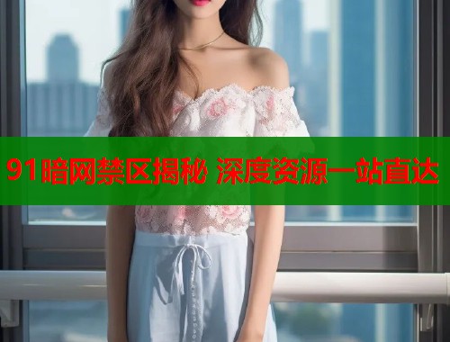 91暗网禁区揭秘 深度资源一站直达