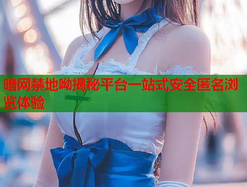 暗网禁地呦揭秘平台一站式安全匿名浏览体验  第2张