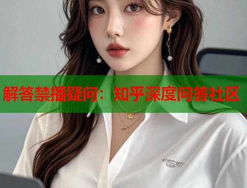 解答禁播疑问：知乎深度问答社区