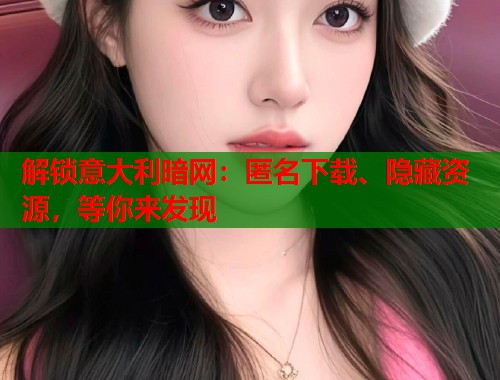 解锁意大利暗网：匿名下载、隐藏资源，等你来发现