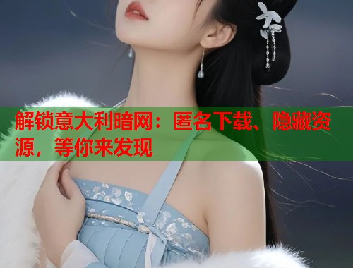 解锁意大利暗网：匿名下载、隐藏资源，等你来发现  第2张