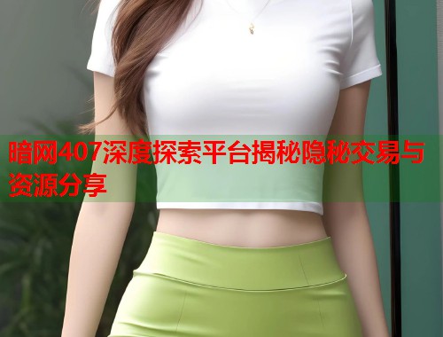 暗网407深度探索平台揭秘隐秘交易与资源分享  第2张