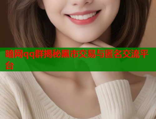 暗网qq群揭秘黑市交易与匿名交流平台