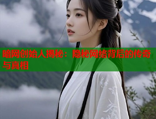 暗网创始人揭秘：隐秘网络背后的传奇与真相