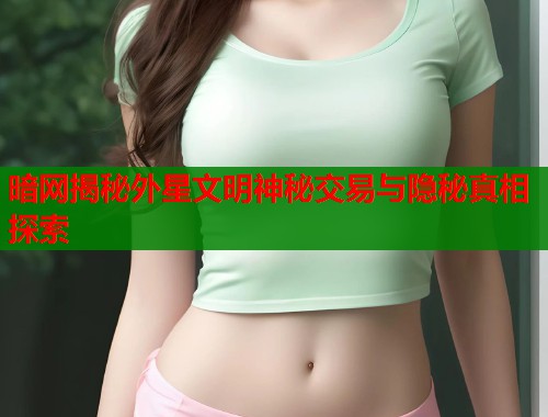 暗网揭秘外星文明神秘交易与隐秘真相探索  第1张