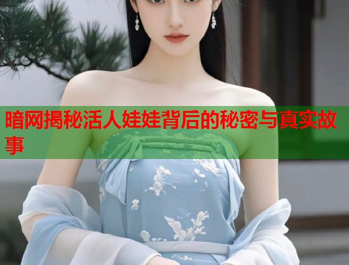 暗网揭秘活人娃娃背后的秘密与真实故事  第1张