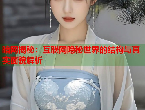 暗网揭秘：互联网隐秘世界的结构与真实面貌解析