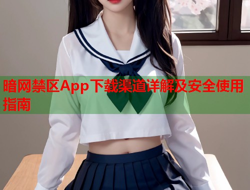 暗网禁区App下载渠道详解及安全使用指南  第1张