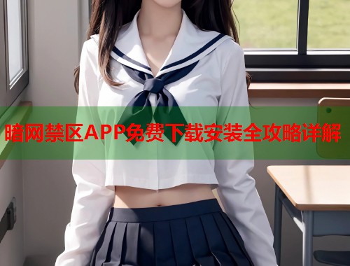 暗网禁区APP免费下载安装全攻略详解