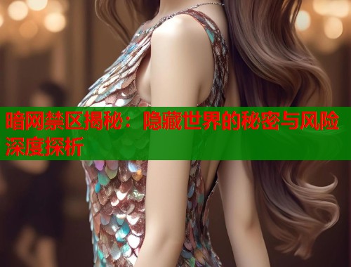 暗网禁区揭秘：隐藏世界的秘密与风险深度探析